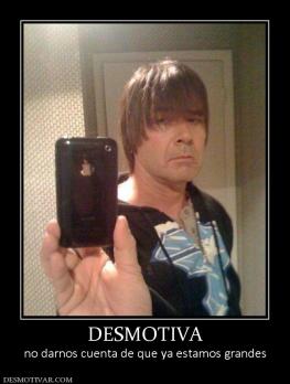 DESMOTIVA no darnos cuenta de que ya estamos grandes