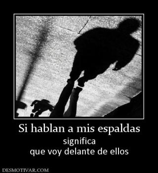 Si hablan a mis espaldas significa que voy delante de ellos