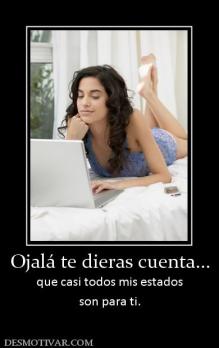 Ojalá te dieras cuenta... que casi todos mis estados son para ti.