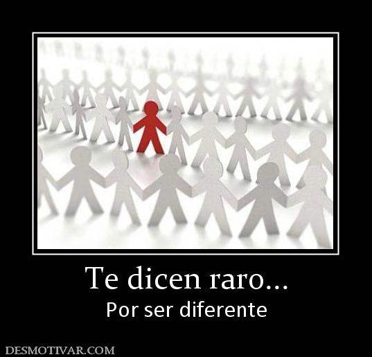 Te dicen raro... Por ser diferente