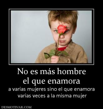 No es más hombre el que enamora  a varias mujeres sino el que enamora  varias veces a la misma mujer