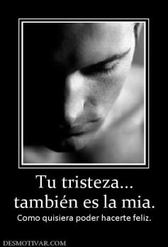 Tu tristeza... también es la mia. Como quisiera poder hacerte feliz.