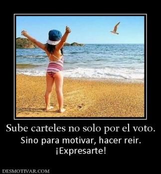 Sube carteles no solo por el voto. Sino para motivar, hacer reir. ¡Expresarte!