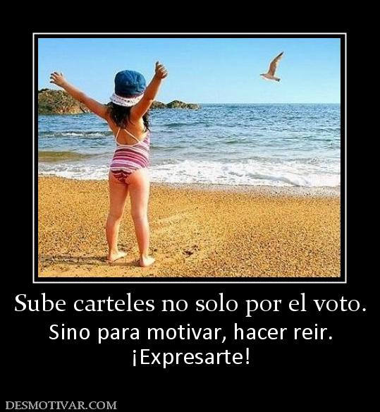 Sube carteles no solo por el voto. Sino para motivar, hacer reir. ¡Expresarte!