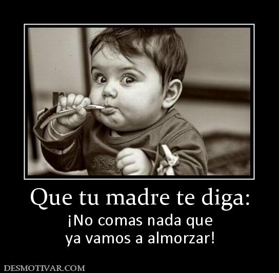 Que tu madre te diga: ¡No comas nada que ya vamos a almorzar!