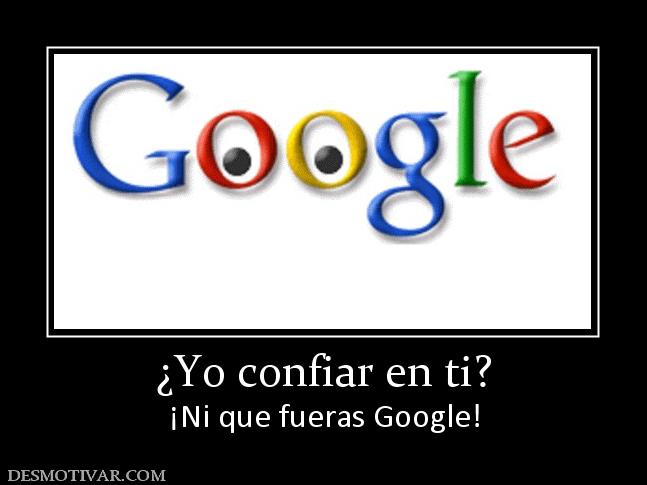 ¿Yo confiar en ti? ¡Ni que fueras Google!