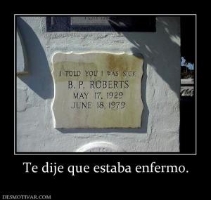 Te dije que estaba enfermo.