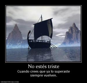 No estés triste Cuando crees que ya lo superaste siempre vuelven.