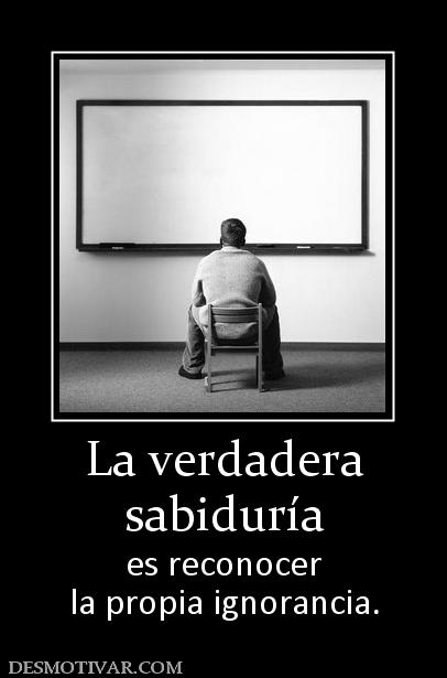 La verdadera sabiduría es reconocer la propia ignorancia.