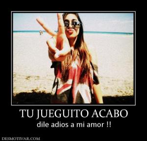 TU JUEGUITO ACABO dile adios a mi amor !!