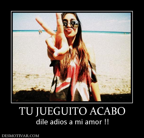 TU JUEGUITO ACABO dile adios a mi amor !!