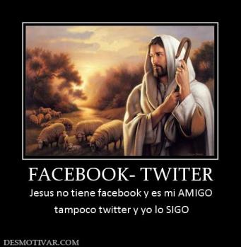 FACEBOOK- TWITER Jesus no tiene facebook y es mi AMIGO  tampoco twitter y yo lo SIGO
