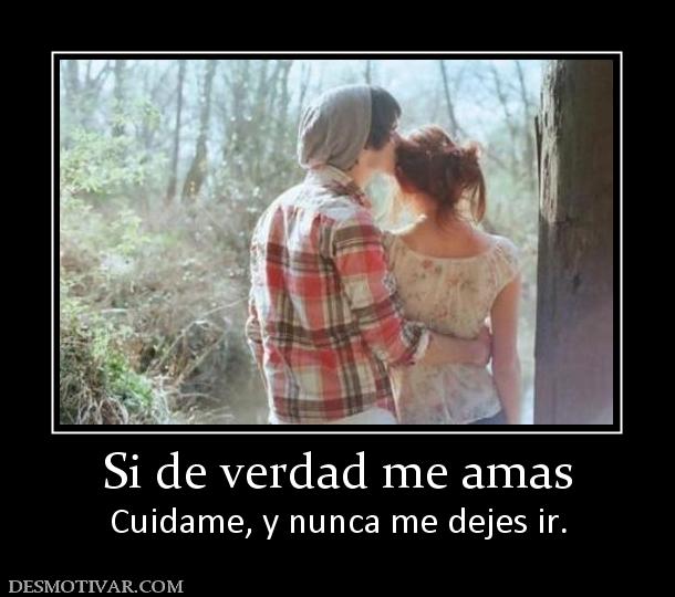 Si de verdad me amas Cuidame, y nunca me dejes ir.