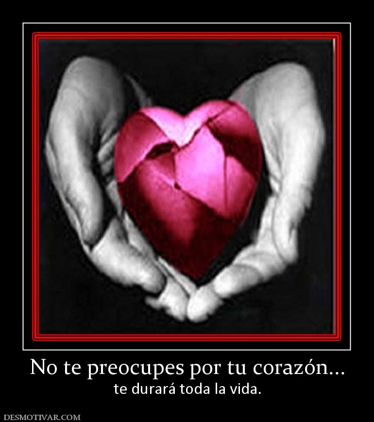 No te preocupes por tu corazón... te durará toda la vida.