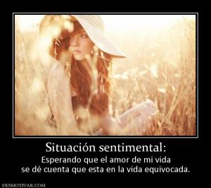 Situación sentimental: Esperando que el amor de mi vida se dé cuenta que esta en la vida equivocada.