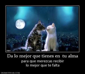 Da lo mejor que tienes en  tu alma para que merezcas recibir lo mejor que te falta