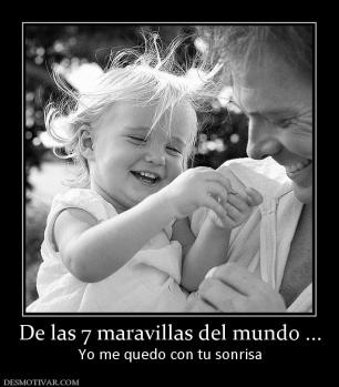 De las 7 maravillas del mundo ... Yo me quedo con tu sonrisa