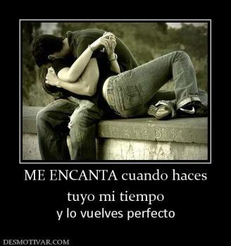 ME ENCANTA cuando haces tuyo mi tiempo  y lo vuelves perfecto