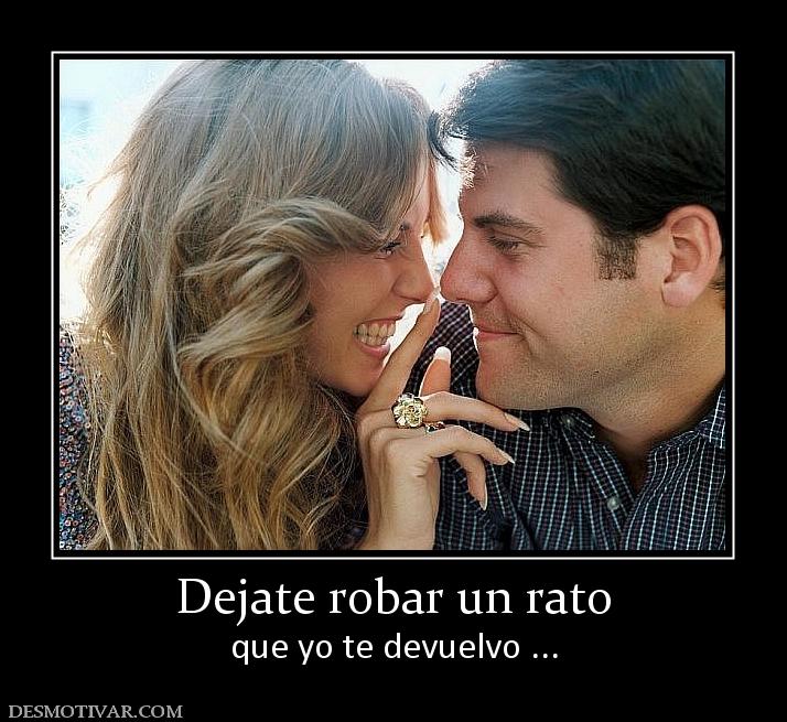Dejate robar un rato que yo te devuelvo ...