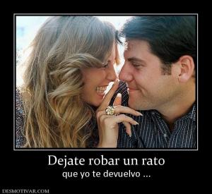 Dejate robar un rato que yo te devuelvo ...