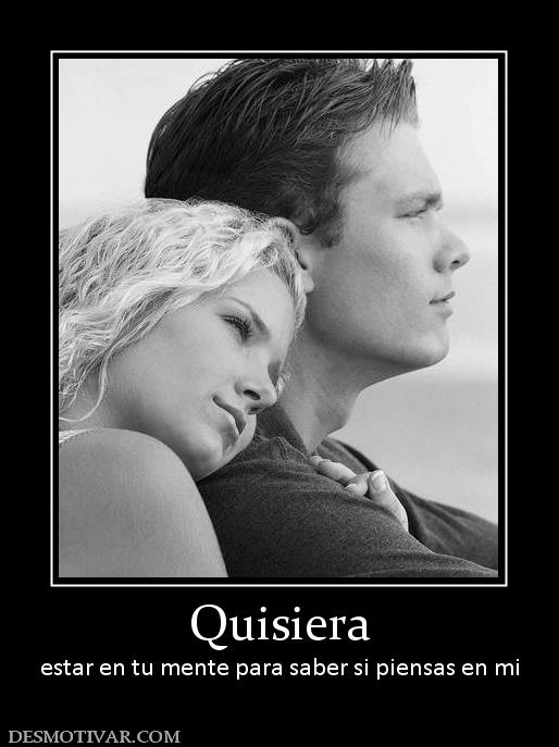 Quisiera estar en tu mente para saber si piensas en mi