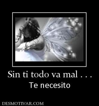 Sin ti todo va mal . . . Te necesito