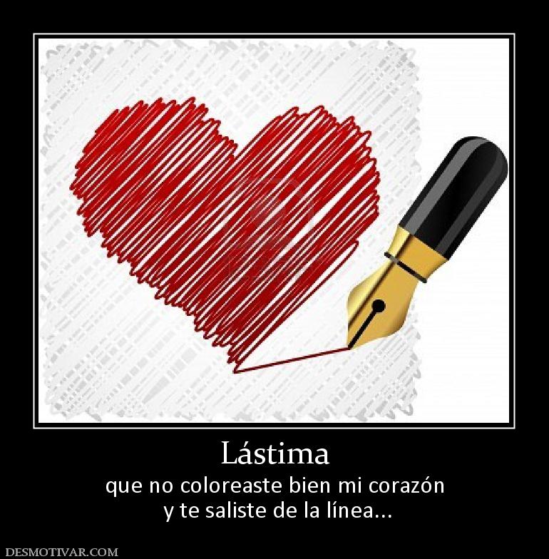 Lástima que no coloreaste bien mi corazón  y te saliste de la línea...