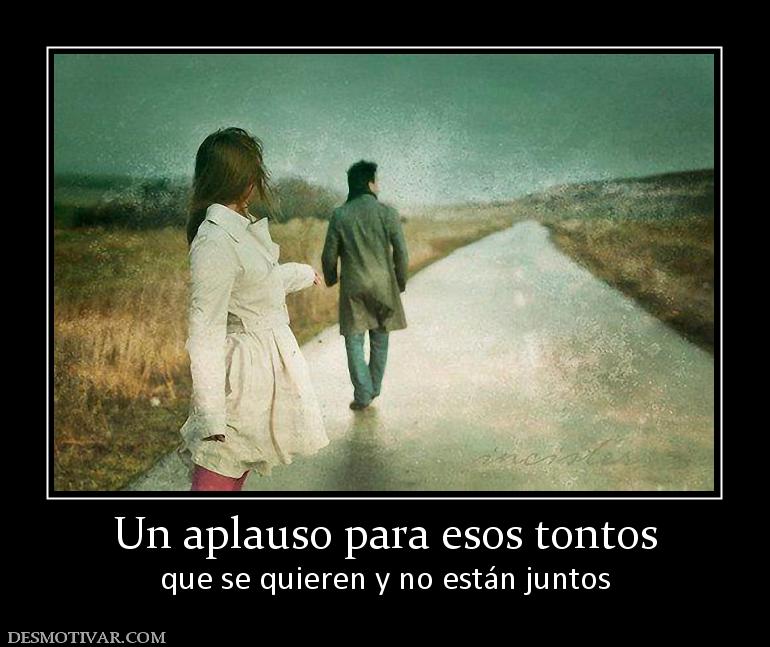 Un aplauso para esos tontos que se quieren y no están juntos