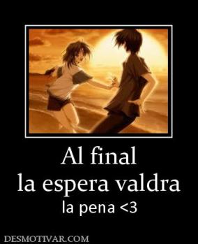 Al final la espera valdra  la pena <3