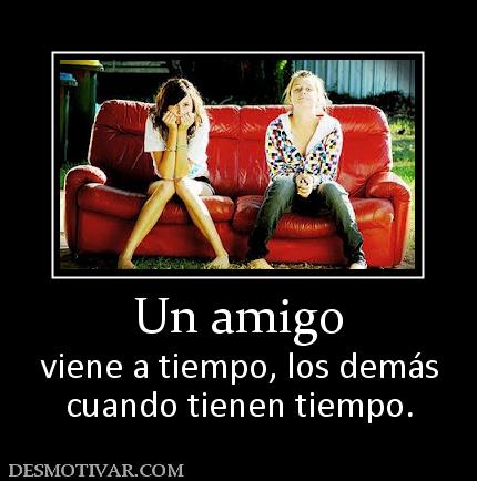 Un amigo viene a tiempo, los demás cuando tienen tiempo.