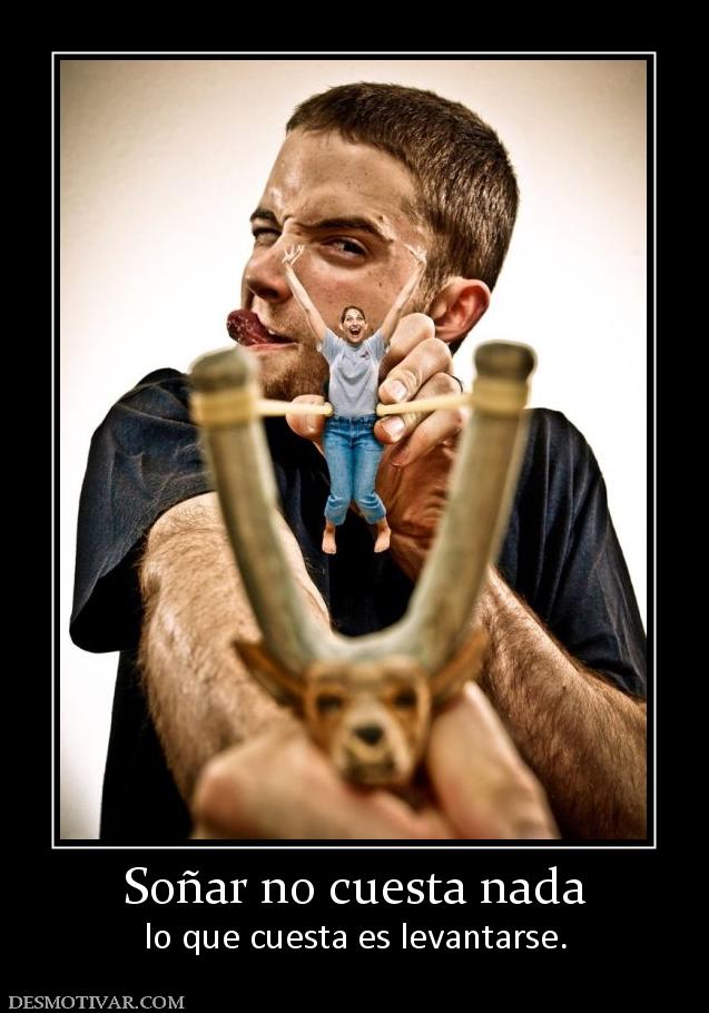Soñar no cuesta nada lo que cuesta es levantarse.
