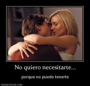 No quiero necesitarte...  porque no puedo tenerte