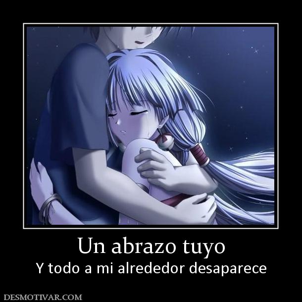 Un abrazo tuyo Y todo a mi alrededor desaparece
