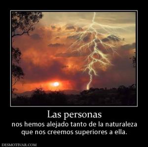 Las personas nos hemos alejado tanto de la naturaleza que nos creemos superiores a ella.