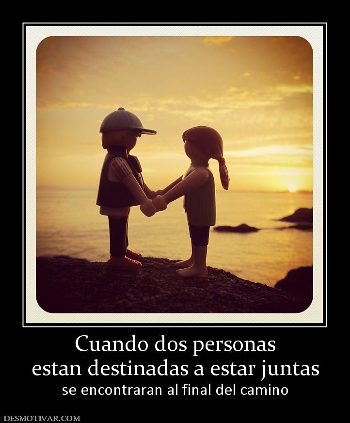 Cuando dos personas estan destinadas a estar juntas se encontraran al final del camino