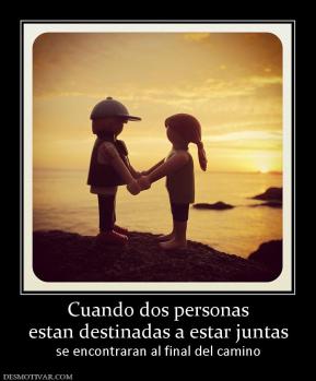 Cuando dos personas estan destinadas a estar juntas se encontraran al final del camino