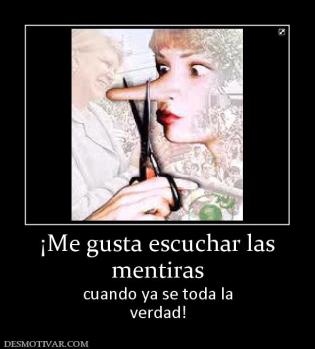 ¡Me gusta escuchar las mentiras cuando ya se toda la verdad!