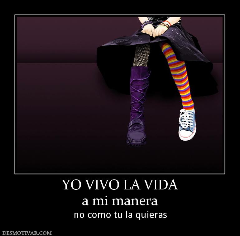 YO VIVO LA VIDA a mi manera  no como tu la quieras