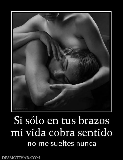 Si sólo en tus brazos mi vida cobra sentido no me sueltes nunca