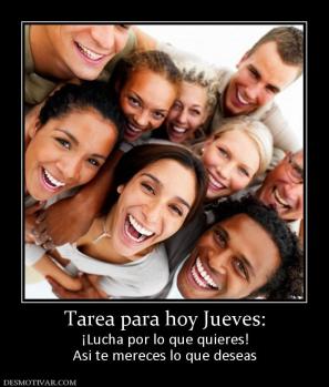 Tarea para hoy Jueves: ¡Lucha por lo que quieres! Asi te mereces lo que deseas