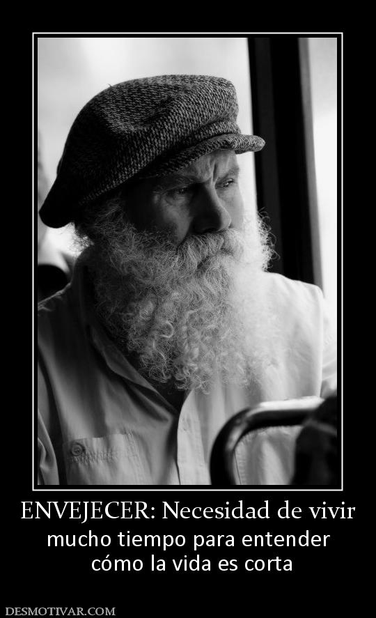 ENVEJECER: Necesidad de vivir mucho tiempo para entender  cómo la vida es corta
