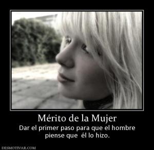 Mérito de la Mujer Dar el primer paso para que el hombre piense que  él lo hizo.