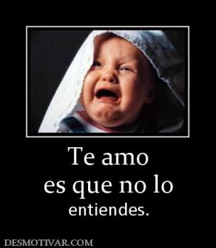 Te amo es que no lo entiendes.