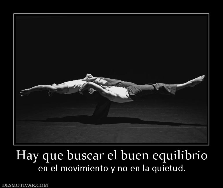 Hay que buscar el buen equilibrio en el movimiento y no en la quietud.
