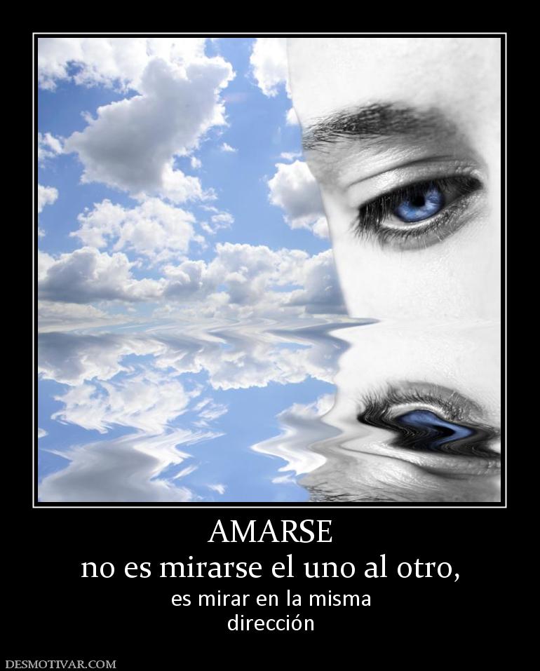AMARSE no es mirarse el uno al otro, es mirar en la misma dirección