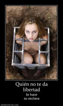 Quién no te da libertad te hace su exclava
