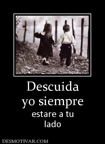 Descuida yo siempre estare a tu lado