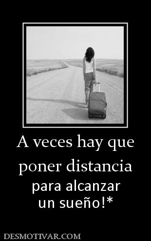 A veces hay que poner distancia para alcanzar un sueño!*