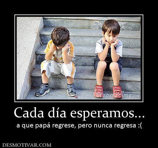 Cada día esperamos... a que papá regrese, pero nunca regresa :(