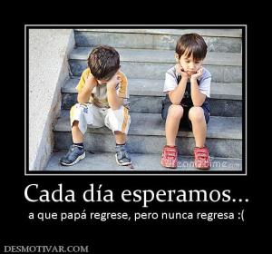 Cada día esperamos... a que papá regrese, pero nunca regresa :(